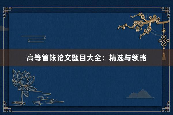 高等管帐论文题目大全:精选与领略