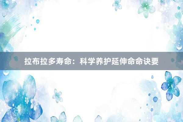 拉布拉多寿命：科学养护延伸命命诀要