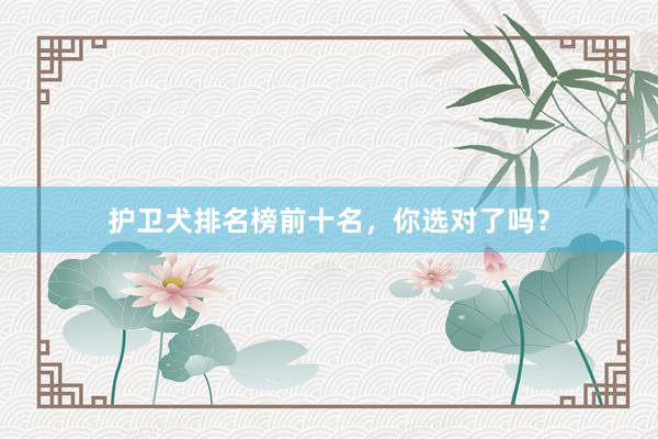 护卫犬排名榜前十名,你选对了吗?